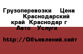 Грузоперевозки  › Цена ­ 13 - Краснодарский край, Краснодар г. Авто » Услуги   